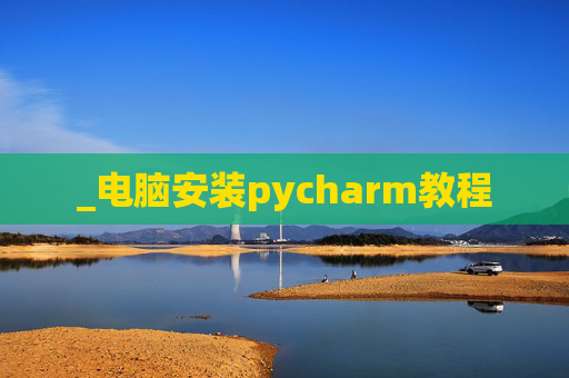 _电脑安装pycharm教程